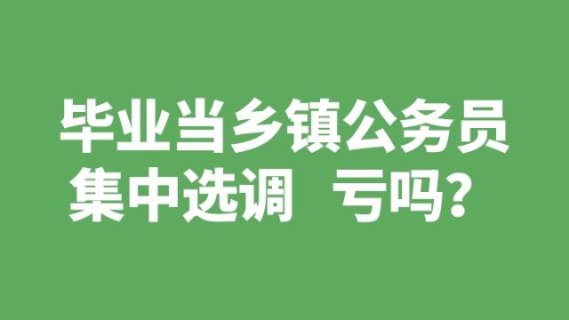 一个视频解答你,毕业当乡镇公务员集中选调亏不亏?老杨聊公考 