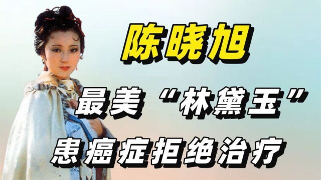 “林妹妹”陈晓旭:患癌症拒绝治疗,临终前5个字让父亲悲痛欲绝