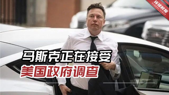 美媒爆料:亿万富翁马斯克正在接受美国政府调查