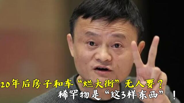 马云预言:20年后,房和车将“烂大街”,稀罕的是这三样东西!