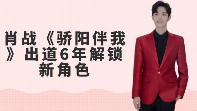 肖战《骄阳伴我》出道6年解锁新角色