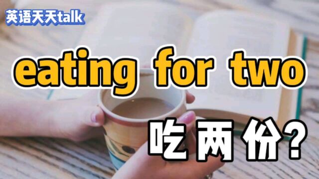 老外常说的eating for two,不是“吃两份”,那是什么意思呢?