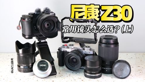 器材评测vlog〡尼康Z30常用镜头怎么选(上)