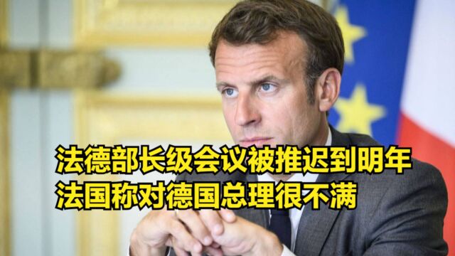 又闹掰了,法德部长级会议被推迟到明年,法国称对德国总理很不满