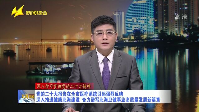 党的二十大报告在全市医疗系统引起强烈反响——深入推进健康北海建设,奋力谱写北海卫健事业高质量发展新篇章