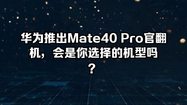 华为推出Mate40 Pro官翻机,会是你选择的机型吗?