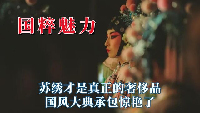 国粹的魅力从未消失,苏绣才是真正的奢侈品,国风大典承包惊艳了 