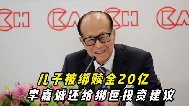 儿子被绑赎金20亿,李嘉诚还给绑匪投资建议