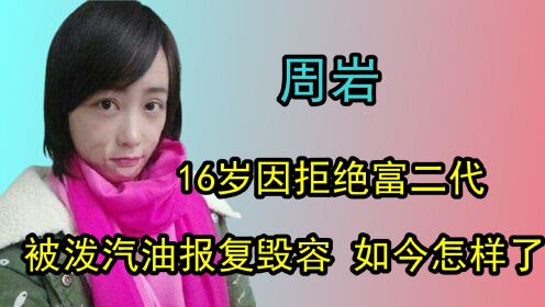 16岁因拒绝富二代，被泼汽油报复毁容，11过去如今的周岩怎样了？