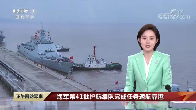 凯旋!中国海军第41批护航编队完成任务返航靠港