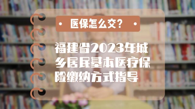 福建省2023年城乡居民基本医疗保险缴纳方式指导