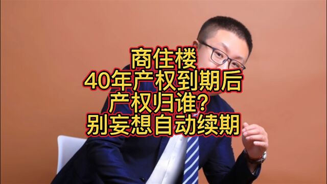 商住楼40年到期后,产权到底归谁?别再妄想自动续期!