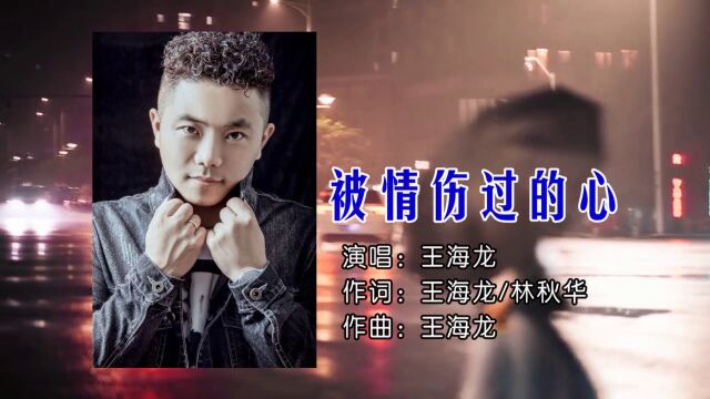 被情伤过的心 作曲演唱:王海龙 词:王海龙/林秋华