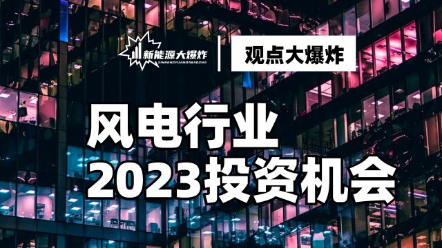 迎风而上,当下极其值得押注的方向之一:风电行业2023年投资策略