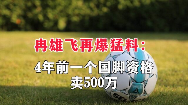 冉雄飞再爆猛料:4年前一个国脚资格卖500万