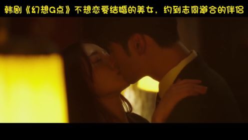 韩剧《幻想G点》不想恋爱结婚的美女，约到志同道合的伴侣