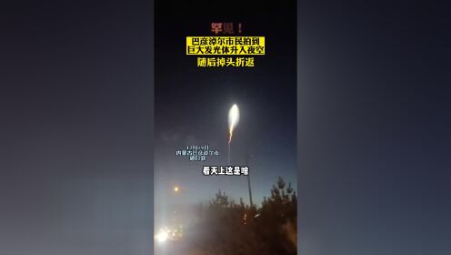 罕见！巴彦淖尔市民拍到巨大发光体升入夜空，随后掉头折返 奇观异象 不明飞行物 这是什么现象