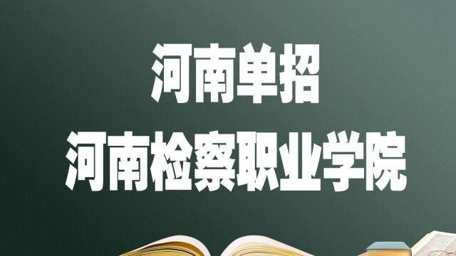 河南单招院校—河南检察职业学院,报考必须要知道的