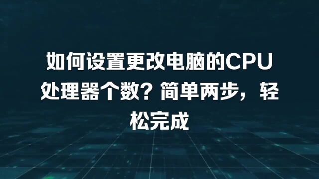 如何设置更改电脑的CPU处理器个数?简单两步,轻松完成