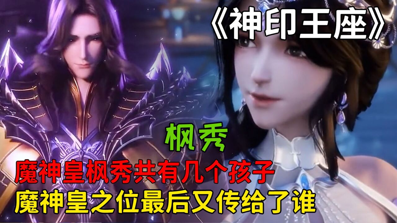 神印王座:魔神皇枫秀共有几个孩子?他的魔神皇之位最后又传给了谁呢?_腾讯视频