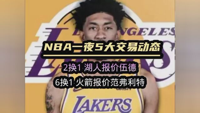 NBA一夜4大交易动态:2换1 湖人报价伍德!6换1 火箭报价范弗利特