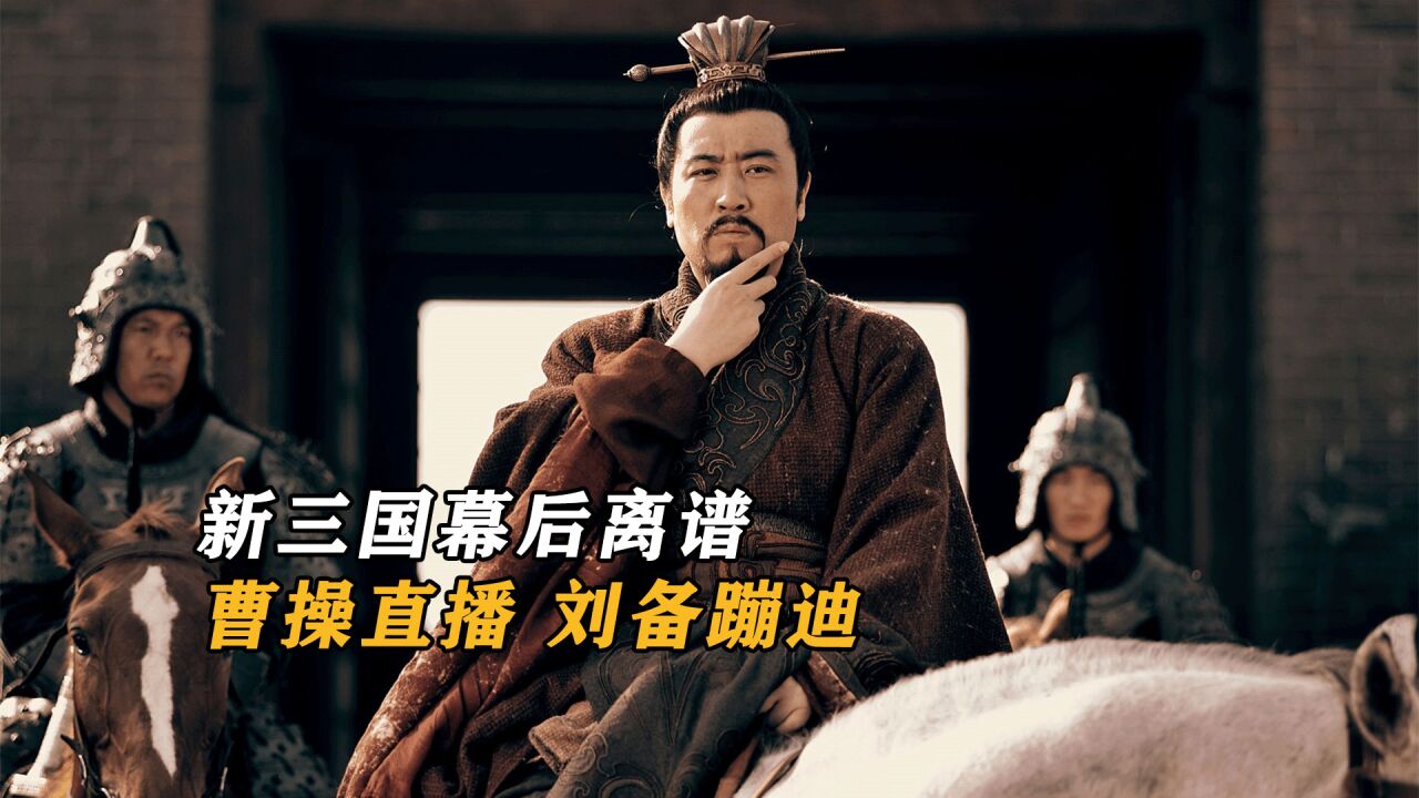 新三国幕后:曹操直播,刘备蹦迪,司马懿一心想演武将赵子龙