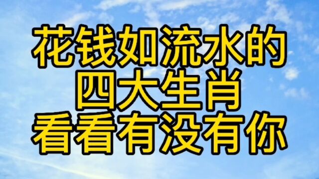 花钱如流水的四大生肖,看看有你吗