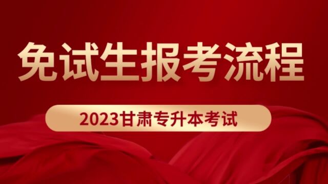 2023年甘肃专升本免试生报考流程,免试生小伙伴你必须了解