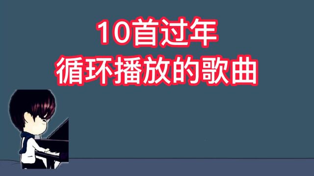 10首过年春节循环播放的歌曲,经典好听不腻,过年必备神曲