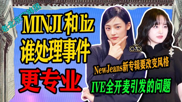 N.418 minji和LIZ谁处理事件更专业↑newjeans新专辑要改变风格?【老北京聊韩团】