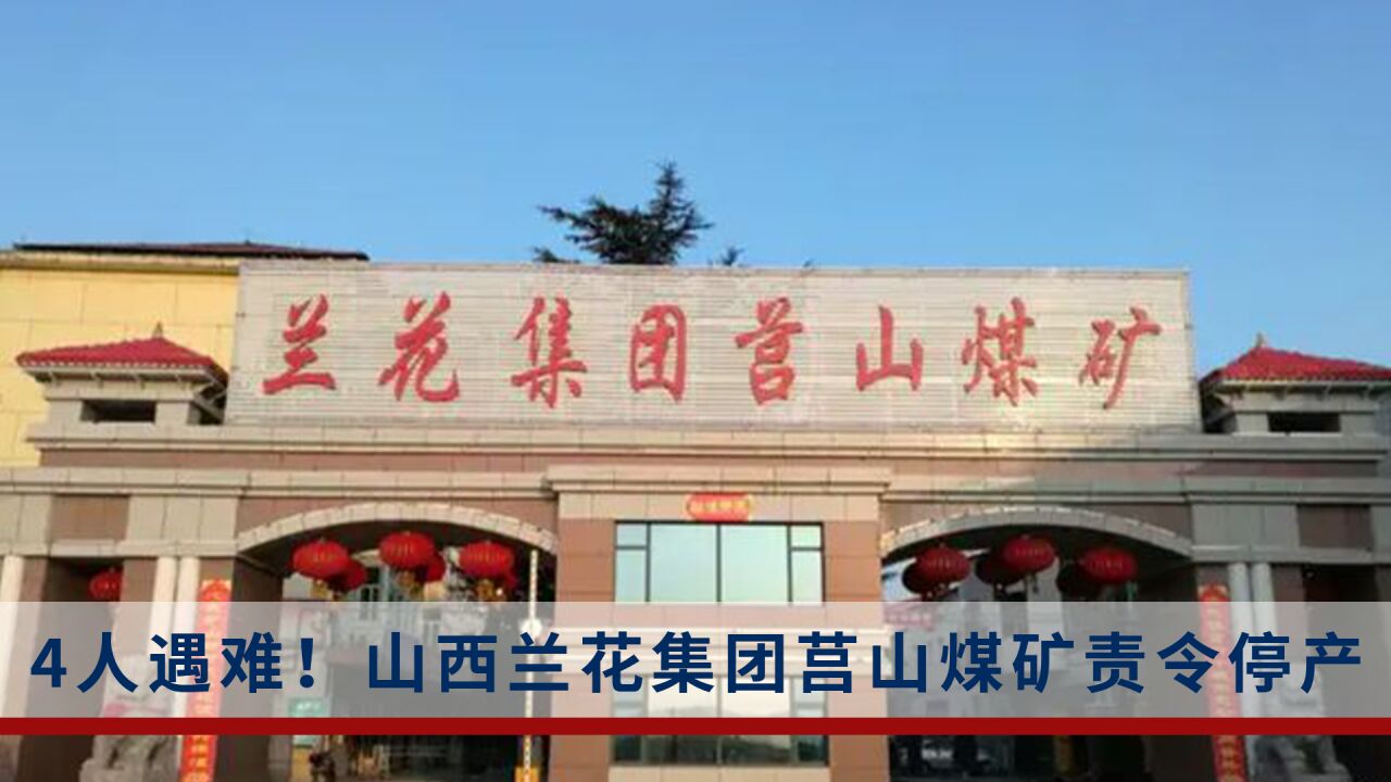 4人遇难!山西兰花集团莒山煤矿被停产整顿