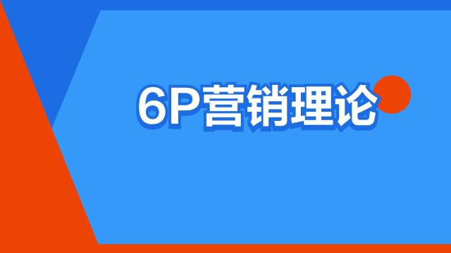 “6P营销理论”是什么意思?