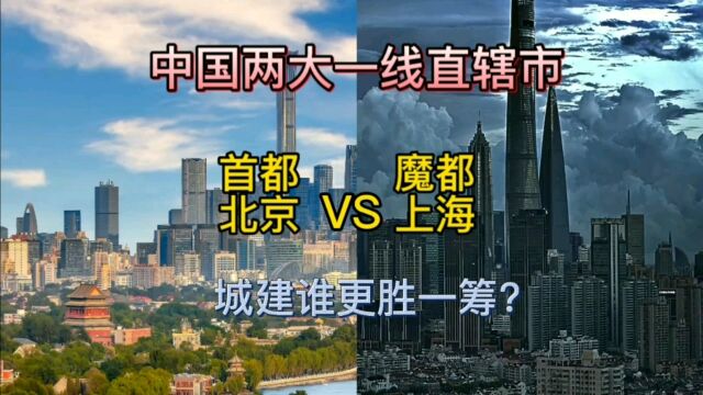 中国两大一线直辖市首都北京与魔都上海,城建谁更胜一筹?