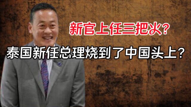 泰国总理新官上任三把火,第二把,就烧到了中国头上?