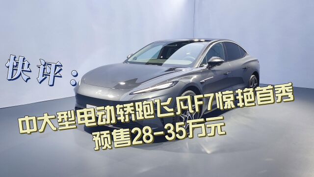 快评:中大型电动轿跑飞凡F7惊艳首秀,预售2835万元