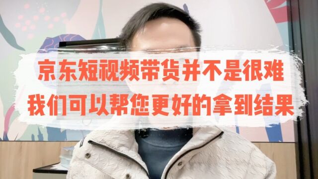 京东短视频带货其实并不难,我们可以帮您更好的拿到结果