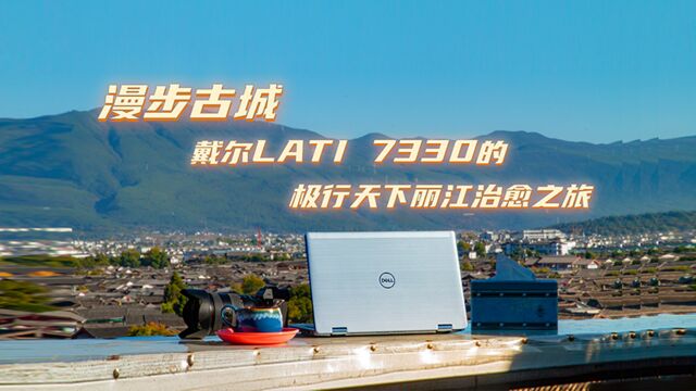 漫步古城 戴尔Lati 7330的极行天下丽江治愈之旅