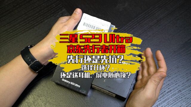 三星S23 ultra京东先行者开箱,没有升杯,但是赠送耳机和屏电随心换服务,你怎么选