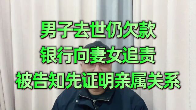 男子去世仍欠款,银行向妻女追责,被告知先证明亲属关系