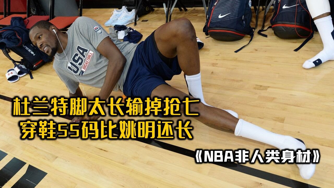 杜兰特因脚太长输掉抢七,穿鞋55码比姚明还长2码!