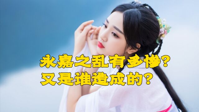 永嘉之乱有多惨?永嘉之乱是谁造成的?