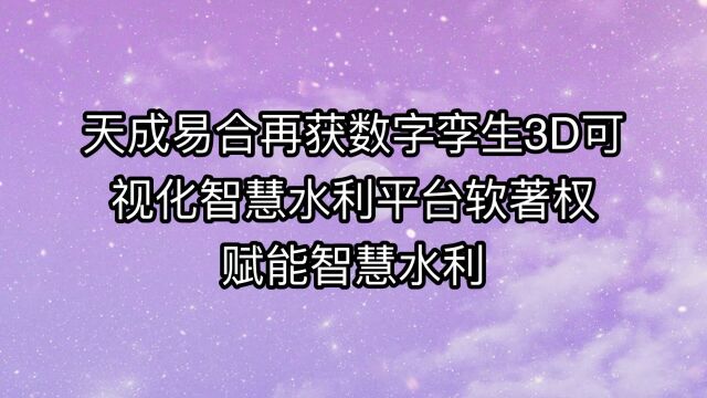 天成易合再获数字孪生3D可视化智慧水利平台软著权 赋能智慧水利