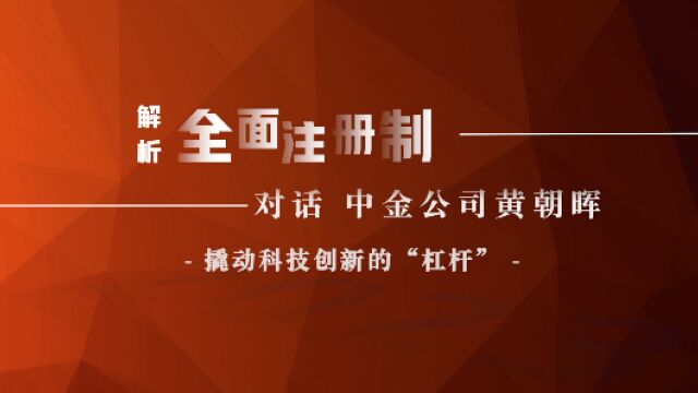 解析全面注册制|对话中金公司黄朝晖:撬动科技创新的“杠杆”