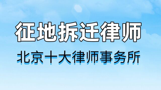 北京十大律师事务所【征地拆迁律师】