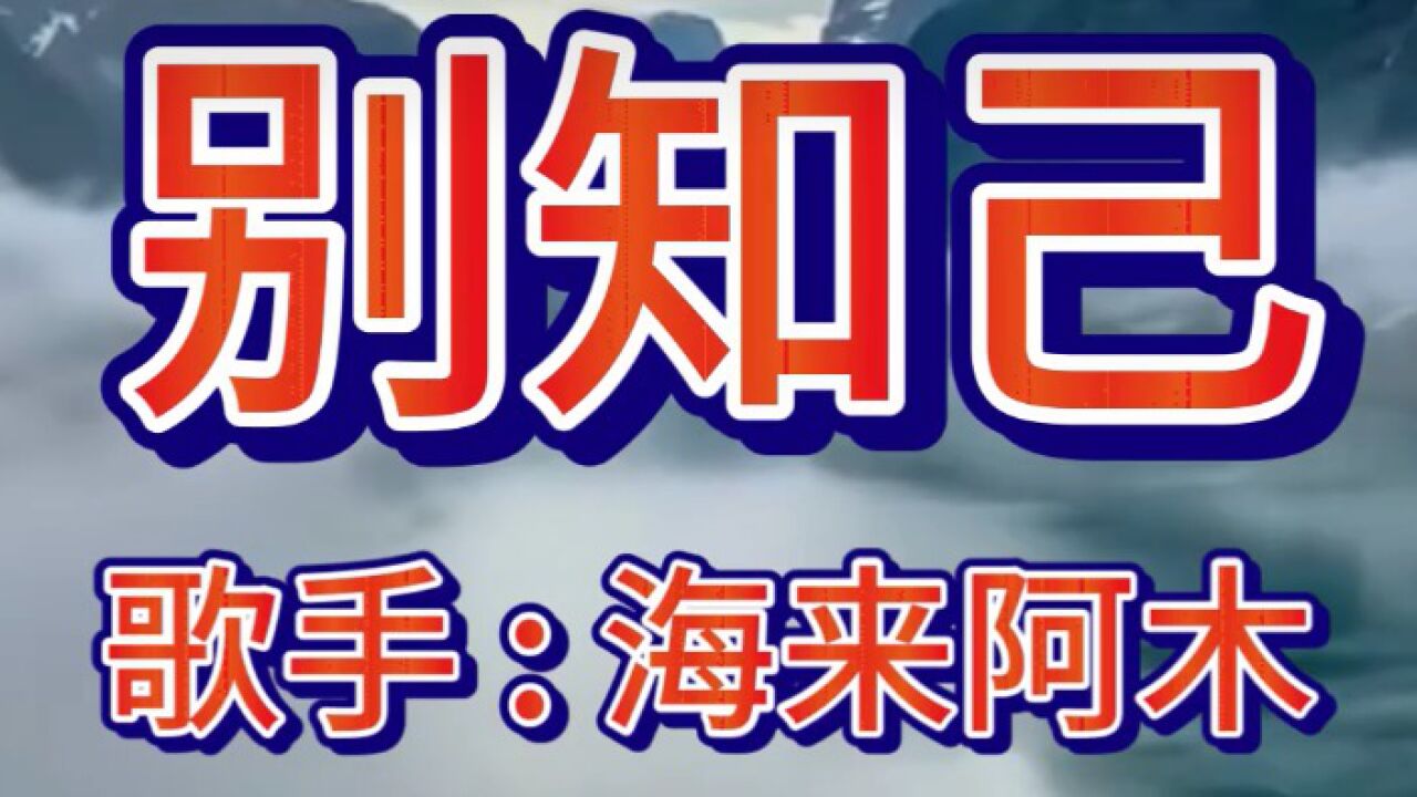别知己歌手海来阿木_高清1080P在线观看平台_腾讯视频