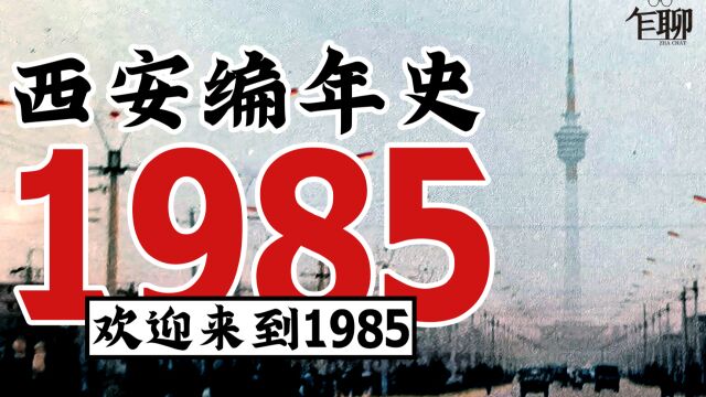 西安编年史之1985:1985年西安发生了一些什么事情欢迎来到1985