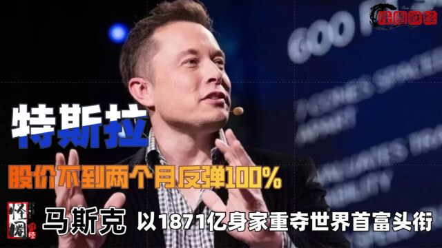 特斯拉不到两个月反弹100%,马斯克以1871亿身家重夺世界首富头衔