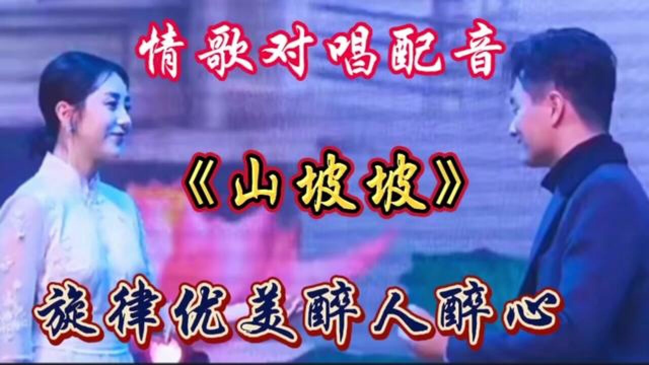 情歌对唱配音《山坡坡》旋律优美歌声醉人,情意绵绵非常好听!