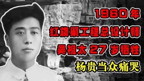 1960年，红旗渠工程总设计师吴祖太27岁牺牲，杨贵当众痛哭