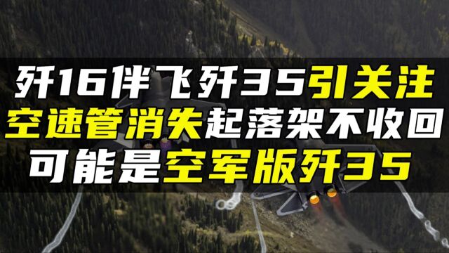 歼16伴飞歼35引关注,空速管消失起落架不收回,可能是空军版歼35